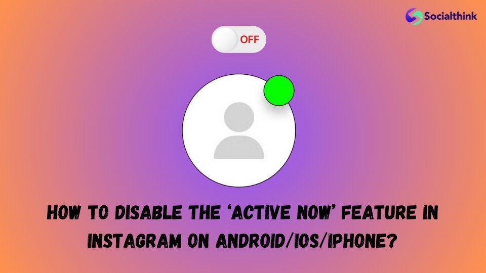 How to Disable the ‘Active Now’ Feature in Instagram on Android/iOS/iPhone?