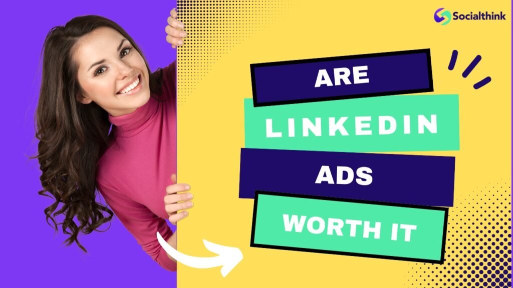 Are LinkedIn Ads Worth It: A Comprehensive Guide - Social Think