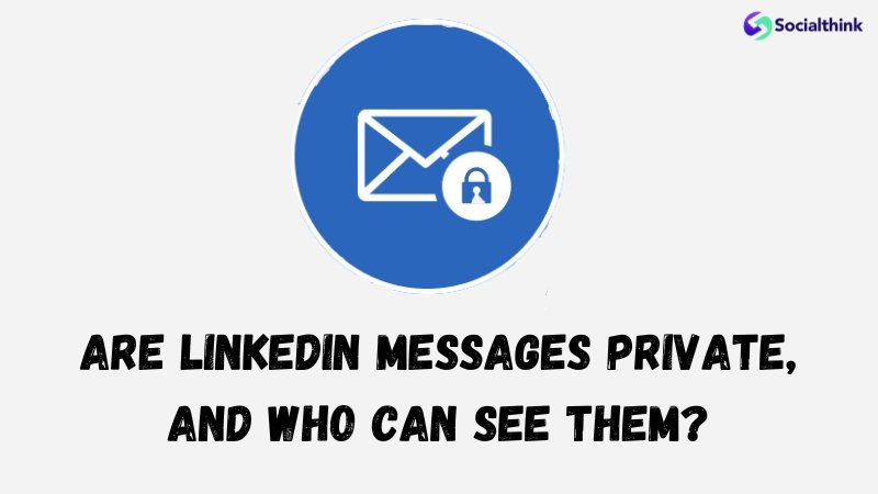 Are LinkedIn Messages Private, and Who Can See Them?