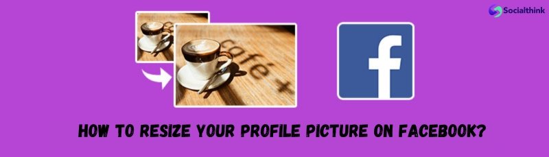 How to Resize Your Profile Picture on Facebook?