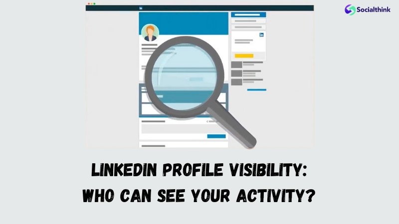 LinkedIn Profile Visibility: Who Can See Your Activity?