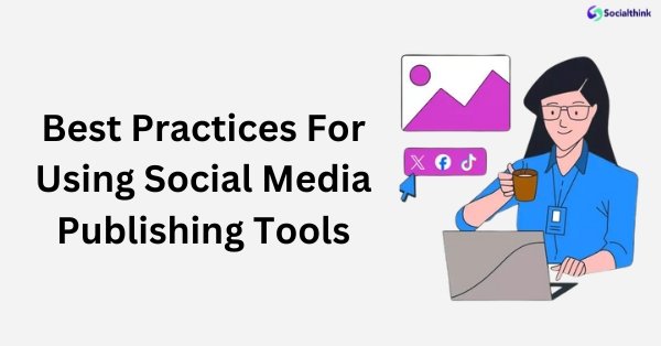 Best Practices For Using Social Media Publishing Tools