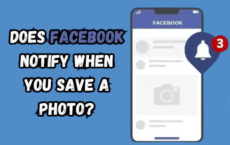 Does Facebook Notify When You Save a Photo?